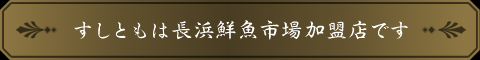 すしともは長浜鮮魚市場加盟店です